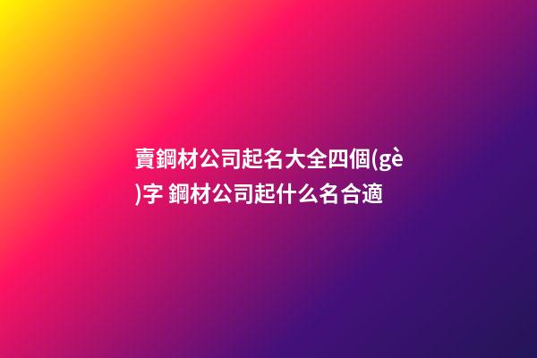 賣鋼材公司起名大全四個(gè)字 鋼材公司起什么名合適-第1張-公司起名-玄機(jī)派